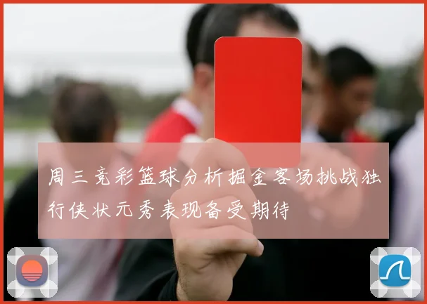 周三竞彩篮球分析掘金客场挑战独行侠状元秀表现备受期待