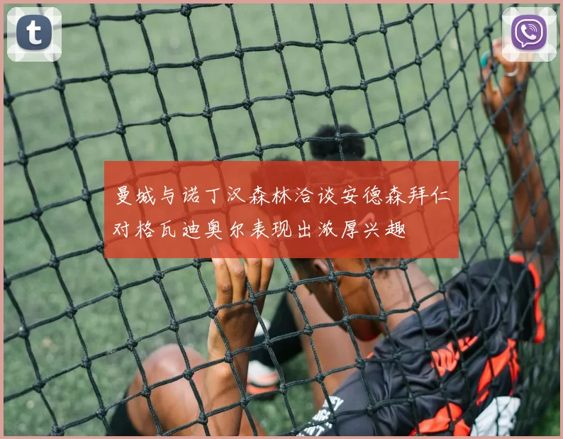 曼城与诺丁汉森林洽谈安德森拜仁对格瓦迪奥尔表现出浓厚兴趣
