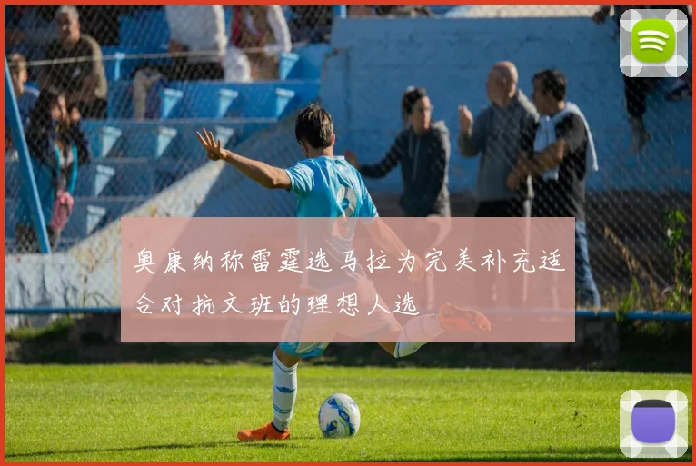 奥康纳称雷霆选马拉为完美补充适合对抗文班的理想人选
