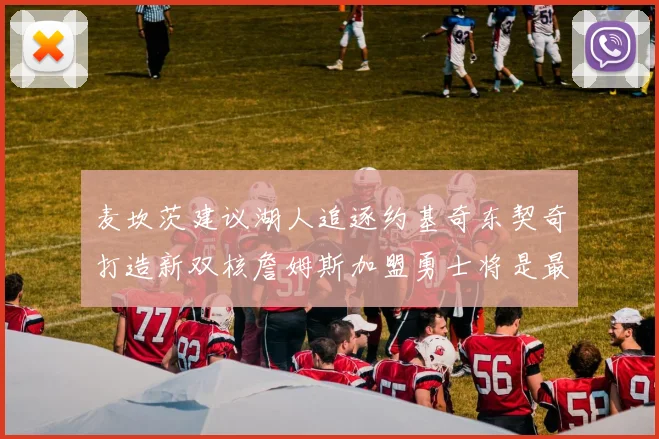 麦坎茨建议湖人追逐约基奇东契奇打造新双核詹姆斯加盟勇士将是最佳选择