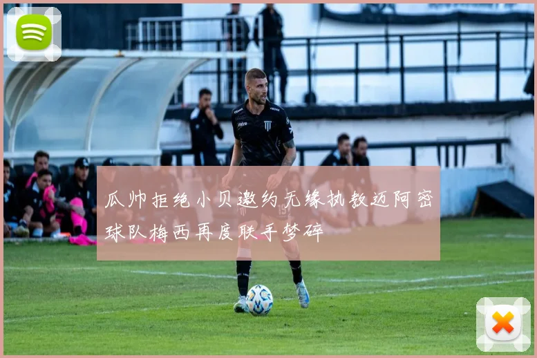 瓜帅拒绝小贝邀约无缘执教迈阿密球队梅西再度联手梦碎